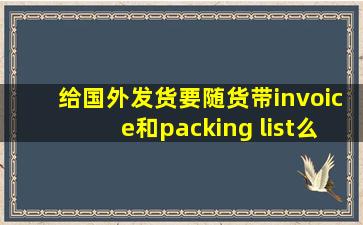 给国外发货要随货带invoice和packing list么